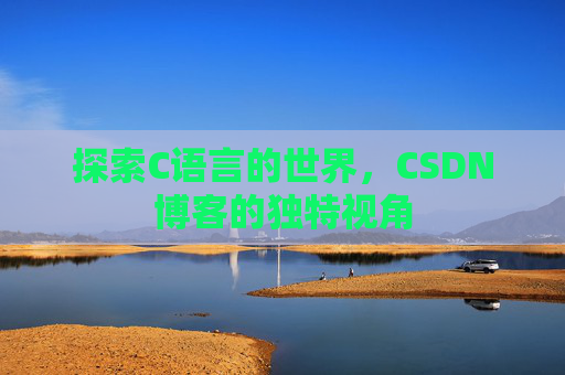 探索C语言的世界，CSDN博客的独特视角